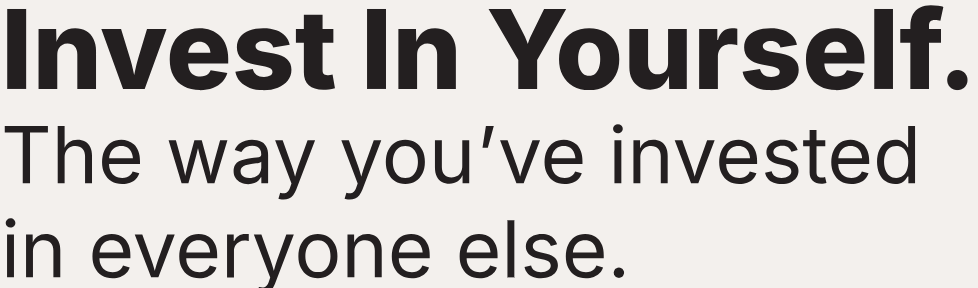 Invest in yourself. The way you've invested in everyone else.